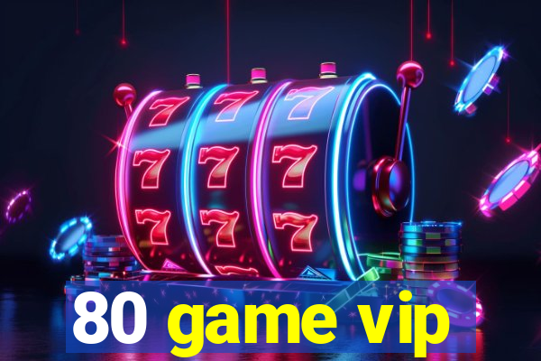 80 game vip